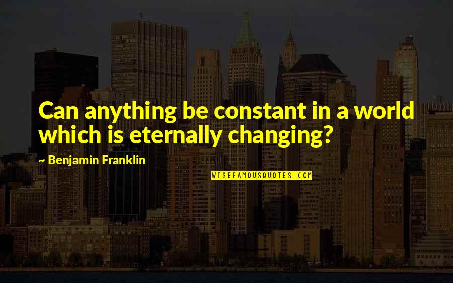 A Changing World Quotes By Benjamin Franklin: Can anything be constant in a world which
