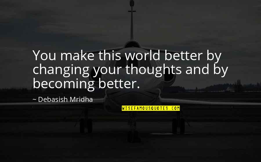 A Changing World Quotes By Debasish Mridha: You make this world better by changing your