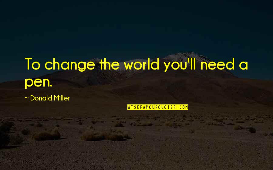 A Changing World Quotes By Donald Miller: To change the world you'll need a pen.
