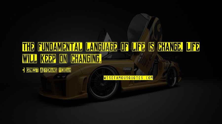 A Changing World Quotes By Ernest Agyemang Yeboah: The fundamental language of life is change. Life