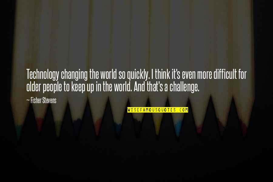 A Changing World Quotes By Fisher Stevens: Technology changing the world so quickly. I think