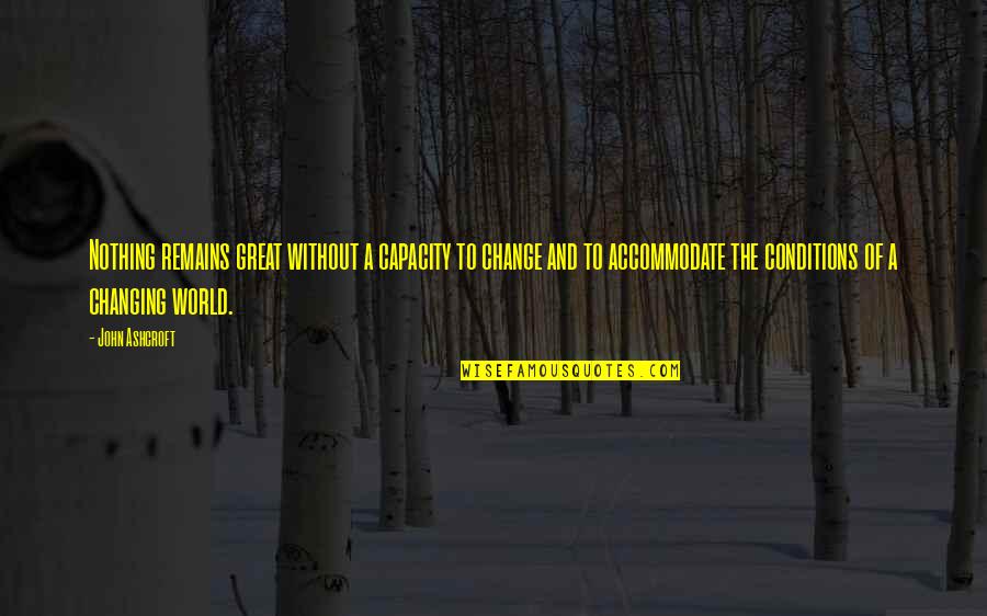 A Changing World Quotes By John Ashcroft: Nothing remains great without a capacity to change