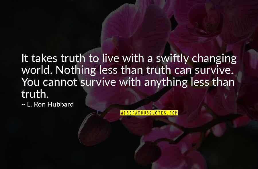 A Changing World Quotes By L. Ron Hubbard: It takes truth to live with a swiftly