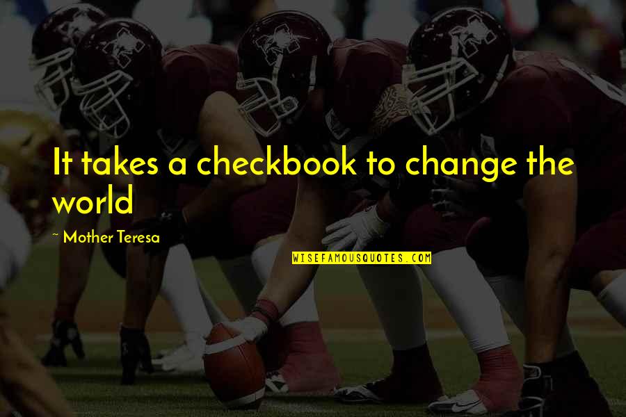 A Changing World Quotes By Mother Teresa: It takes a checkbook to change the world