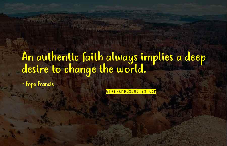 A Changing World Quotes By Pope Francis: An authentic faith always implies a deep desire