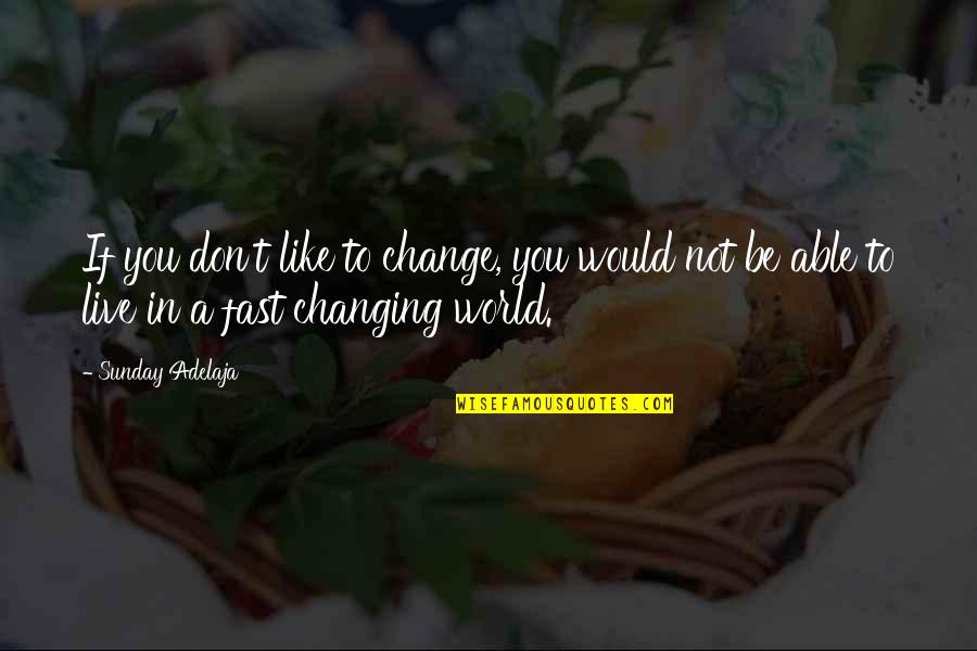 A Changing World Quotes By Sunday Adelaja: If you don't like to change, you would