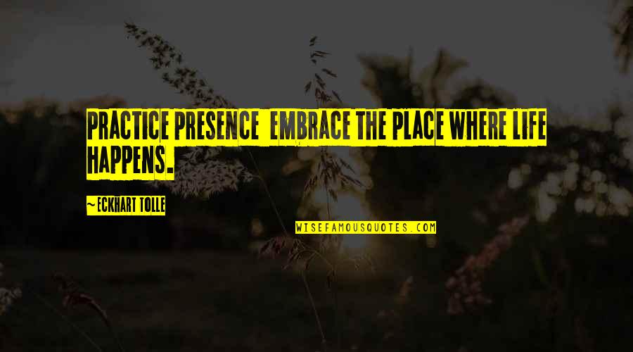 A Cheerful Giver Quotes By Eckhart Tolle: Practice presence embrace the place where life happens.