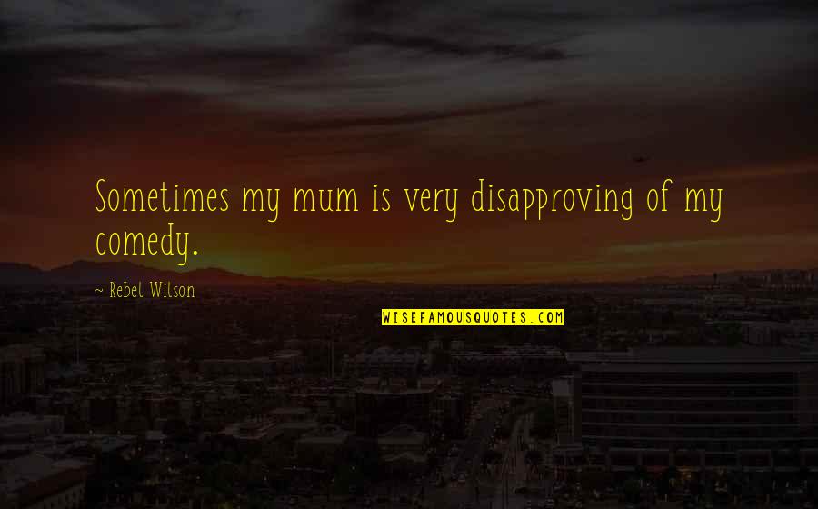 A Child In Heaven Quotes By Rebel Wilson: Sometimes my mum is very disapproving of my