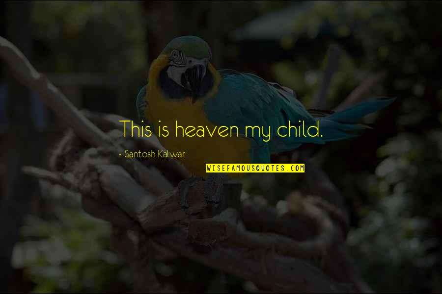 A Child In Heaven Quotes By Santosh Kalwar: This is heaven my child.