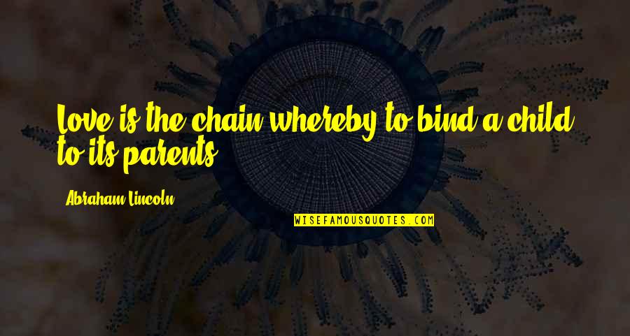 A Child Love For Their Parents Quotes By Abraham Lincoln: Love is the chain whereby to bind a