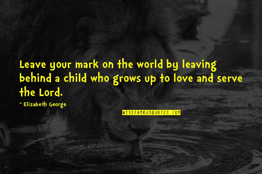 A Child Love For Their Parents Quotes By Elizabeth George: Leave your mark on the world by leaving