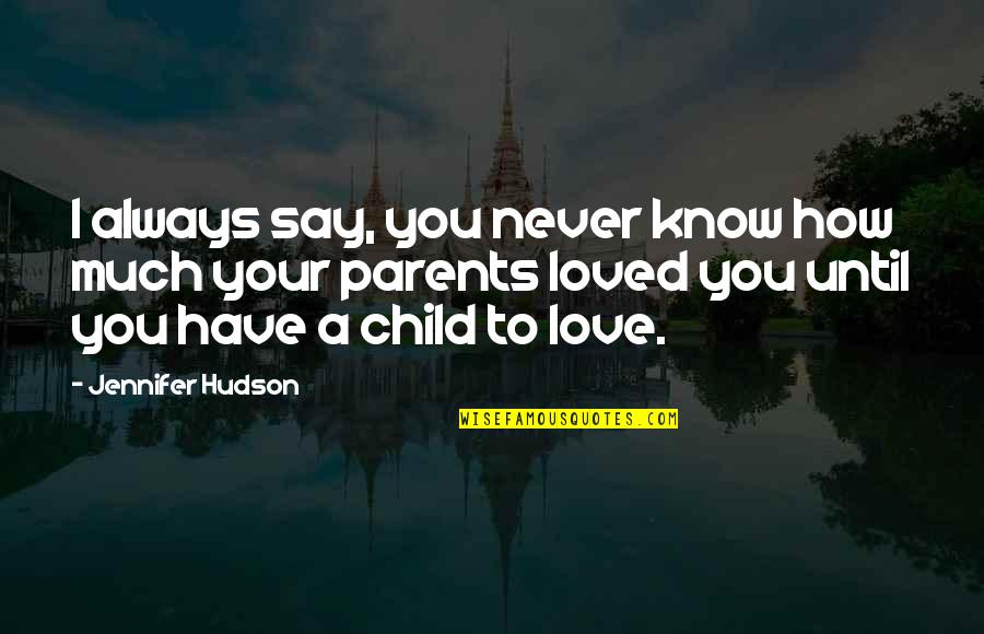 A Child Love For Their Parents Quotes By Jennifer Hudson: I always say, you never know how much