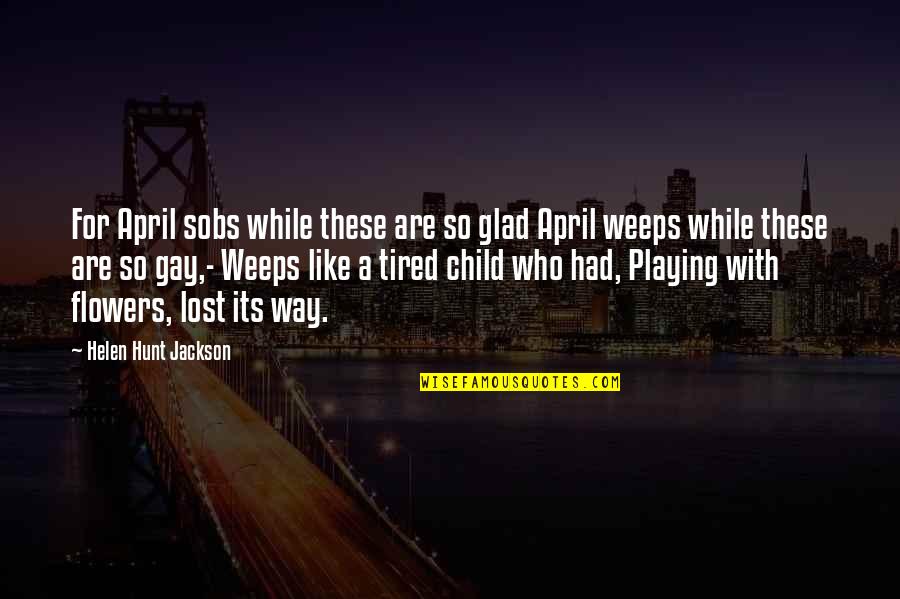 A Child Playing Quotes By Helen Hunt Jackson: For April sobs while these are so glad