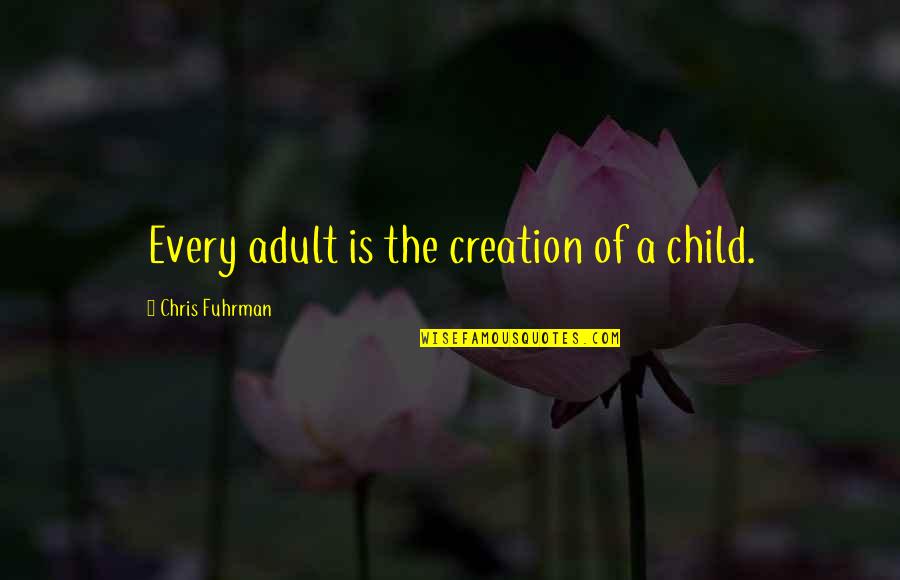 A Child Quotes By Chris Fuhrman: Every adult is the creation of a child.
