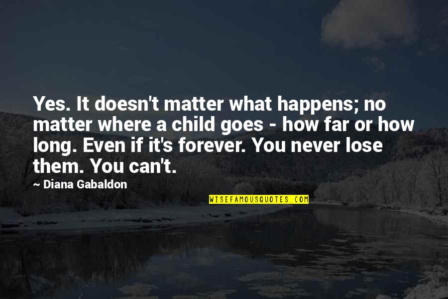 A Child Quotes By Diana Gabaldon: Yes. It doesn't matter what happens; no matter