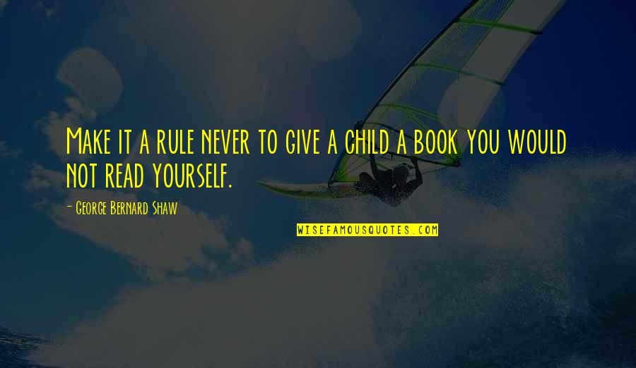 A Child Quotes By George Bernard Shaw: Make it a rule never to give a