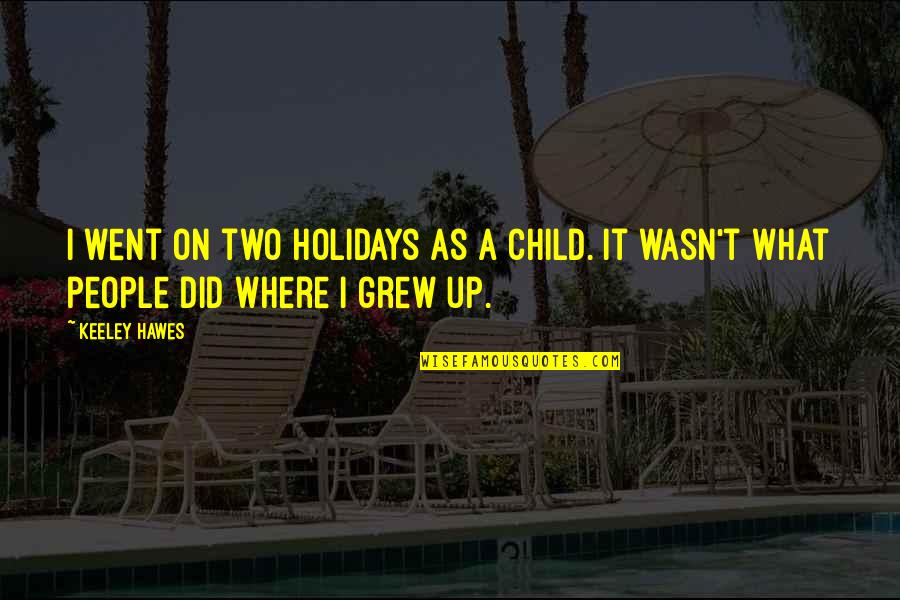 A Child Quotes By Keeley Hawes: I went on two holidays as a child.