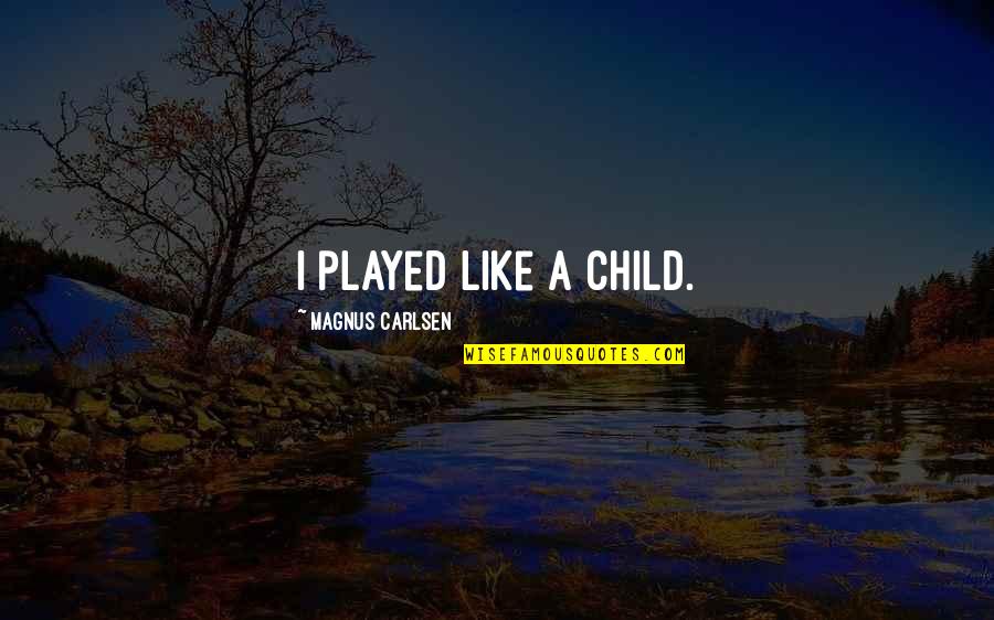 A Child Quotes By Magnus Carlsen: I played like a child.
