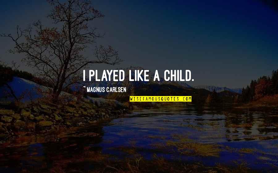 A Child Quotes By Magnus Carlsen: I played like a child. A Child Quotes By Magnus Carlsen: I played like a child.