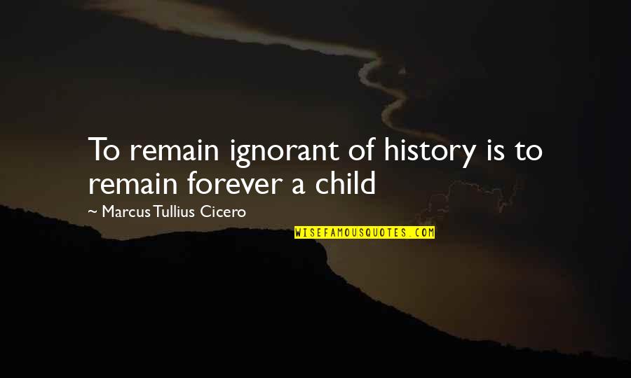 A Child Quotes By Marcus Tullius Cicero: To remain ignorant of history is to remain