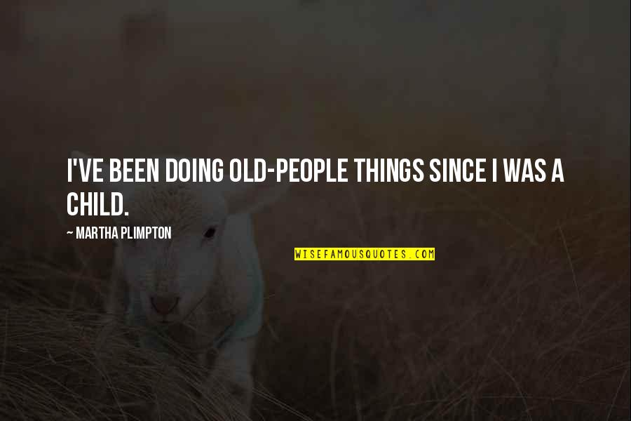 A Child Quotes By Martha Plimpton: I've been doing old-people things since I was A Child Quotes By Martha Plimpton: I've been doing old-people things since I was
