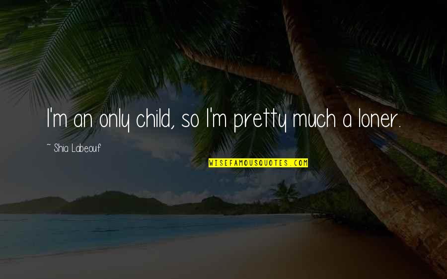 A Child Quotes By Shia Labeouf: I'm an only child, so I'm pretty much A Child Quotes By Shia Labeouf: I'm an only child, so I'm pretty much