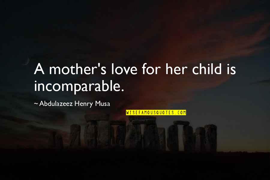 A Child S Love Quotes By Abdulazeez Henry Musa: A mother's love for her child is incomparable. A Child S Love Quotes By Abdulazeez Henry Musa: A mother's love for her child is incomparable.