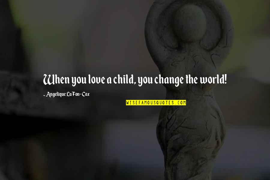 A Child S Love Quotes By Angelique La Fon-Cox: When you love a child, you change the