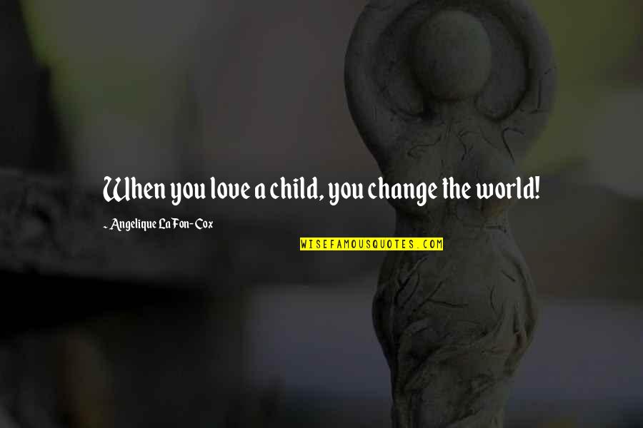 A Child S Love Quotes By Angelique La Fon-Cox: When you love a child, you change the A Child S Love Quotes By Angelique La Fon-Cox: When you love a child, you change the