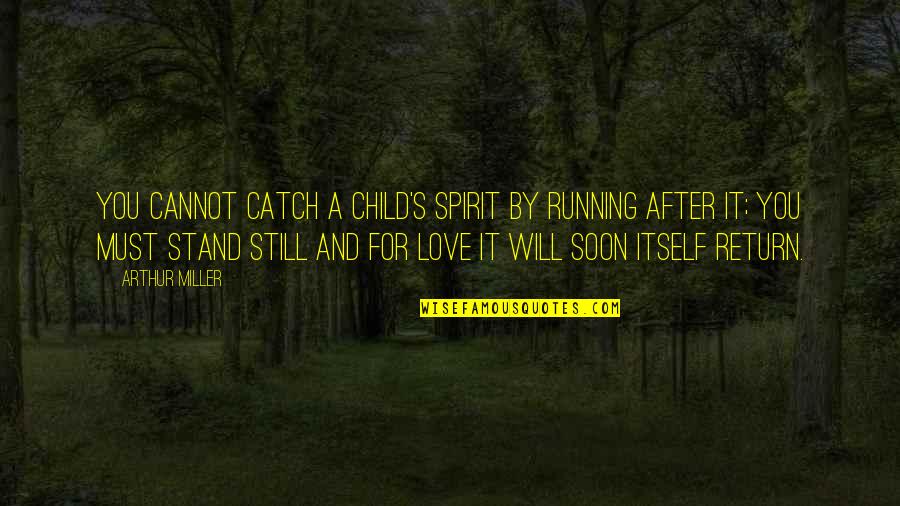 A Child S Love Quotes By Arthur Miller: You cannot catch a child's spirit by running