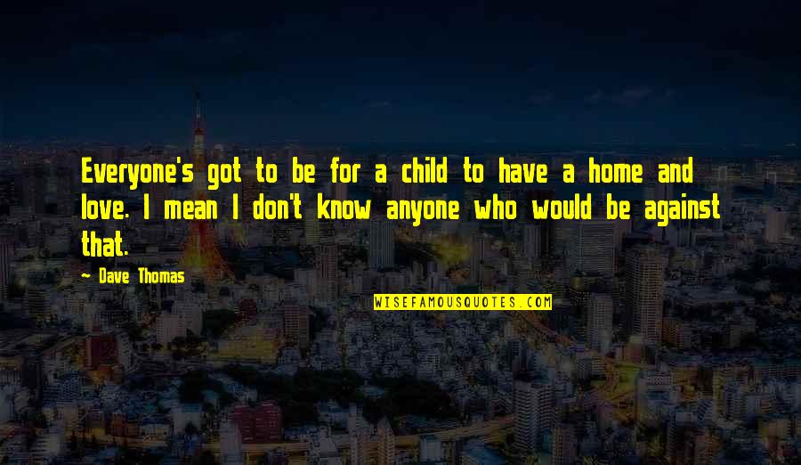 A Child S Love Quotes By Dave Thomas: Everyone's got to be for a child to A Child S Love Quotes By Dave Thomas: Everyone's got to be for a child to