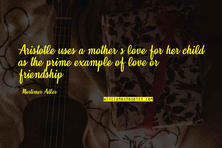 A Child S Love Quotes By Mortimer Adler: Aristotle uses a mother's love for her child