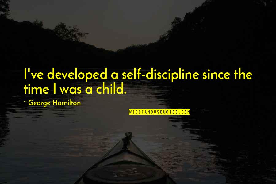 A Child Without Discipline Quotes By George Hamilton: I've developed a self-discipline since the time I