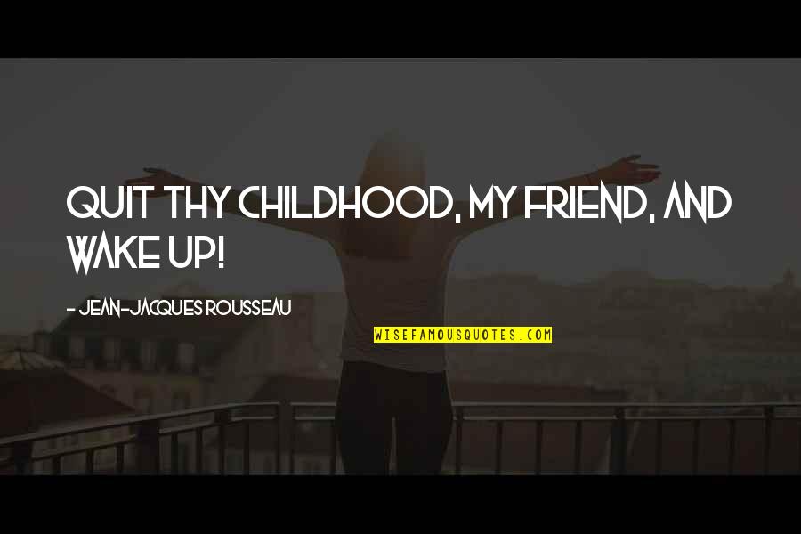 A Childhood Friend Quotes By Jean-Jacques Rousseau: Quit thy childhood, my friend, and wake up!