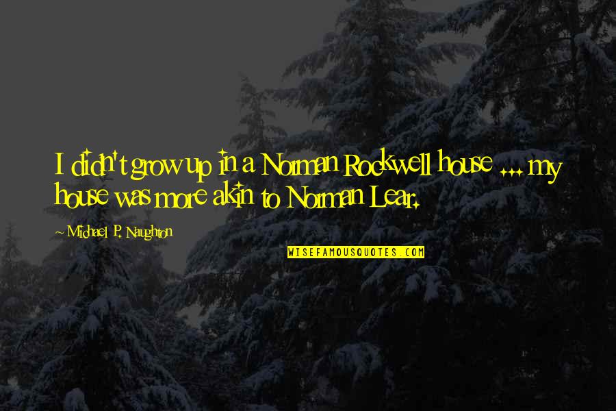 A Childhood Home Quotes By Michael P. Naughton: I didn't grow up in a Norman Rockwell
