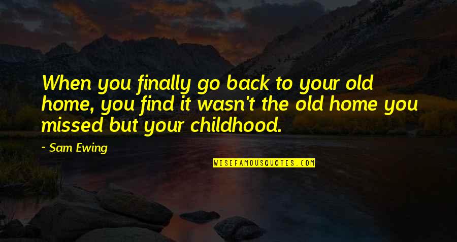 A Childhood Home Quotes By Sam Ewing: When you finally go back to your old