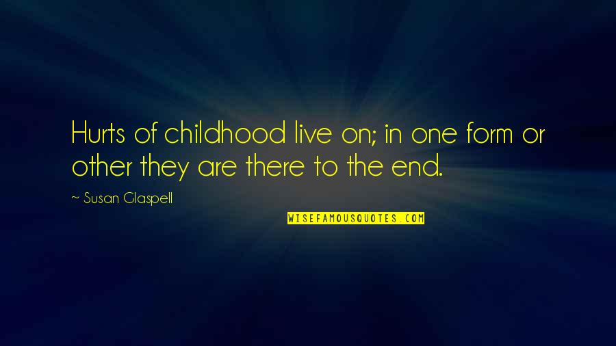 A Childhood's End Quotes By Susan Glaspell: Hurts of childhood live on; in one form