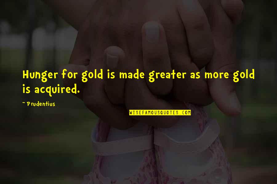A Childs Curiosity Quotes By Prudentius: Hunger for gold is made greater as more