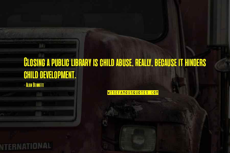 A Child's Development Quotes By Alan Bennett: Closing a public library is child abuse, really,