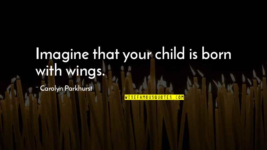 A Child's Development Quotes By Carolyn Parkhurst: Imagine that your child is born with wings.