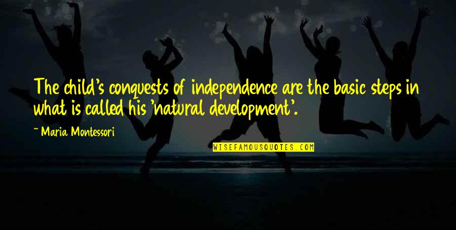 A Child's Development Quotes By Maria Montessori: The child's conquests of independence are the basic