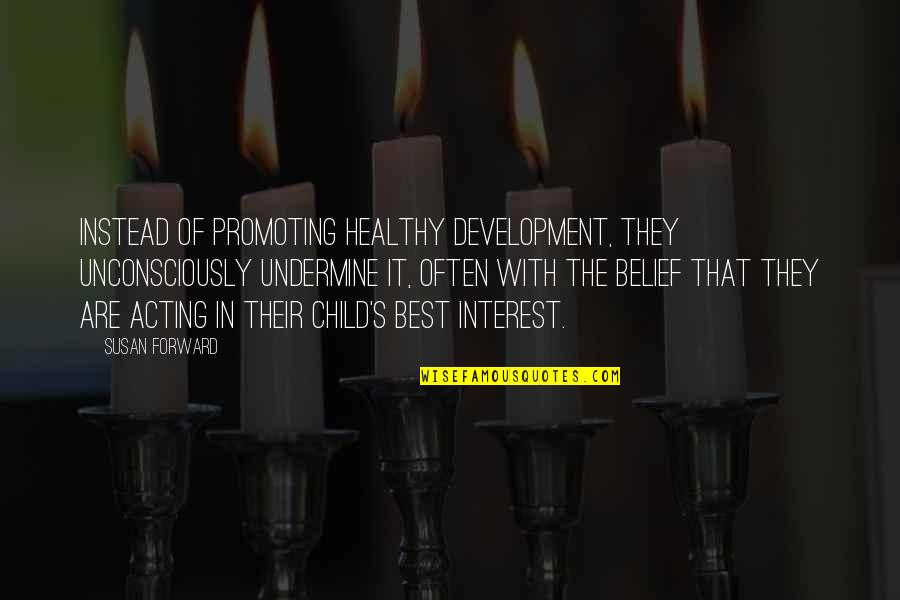 A Child's Development Quotes By Susan Forward: Instead of promoting healthy development, they unconsciously undermine