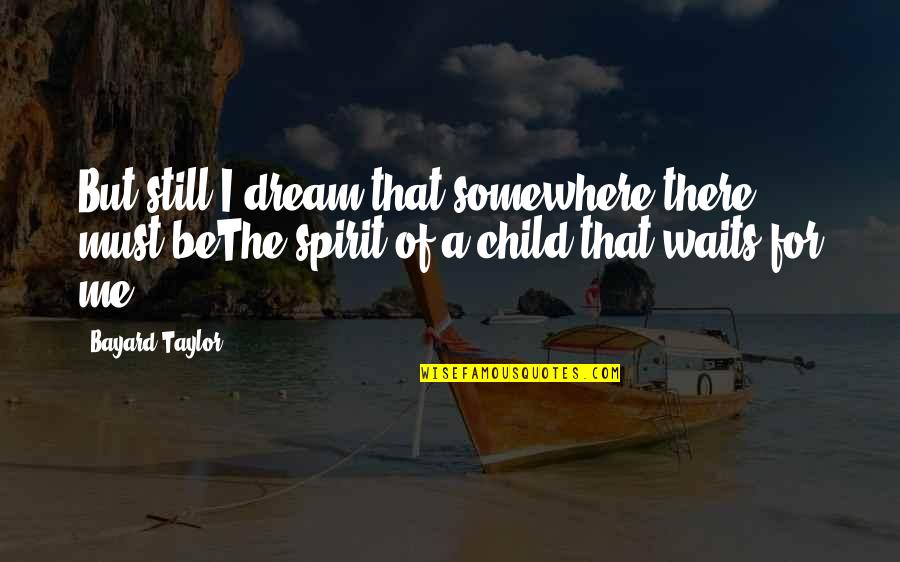 A Child's Dream Quotes By Bayard Taylor: But still I dream that somewhere there must