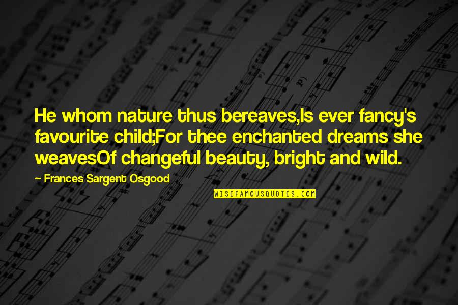 A Child's Dreams Quotes By Frances Sargent Osgood: He whom nature thus bereaves,Is ever fancy's favourite