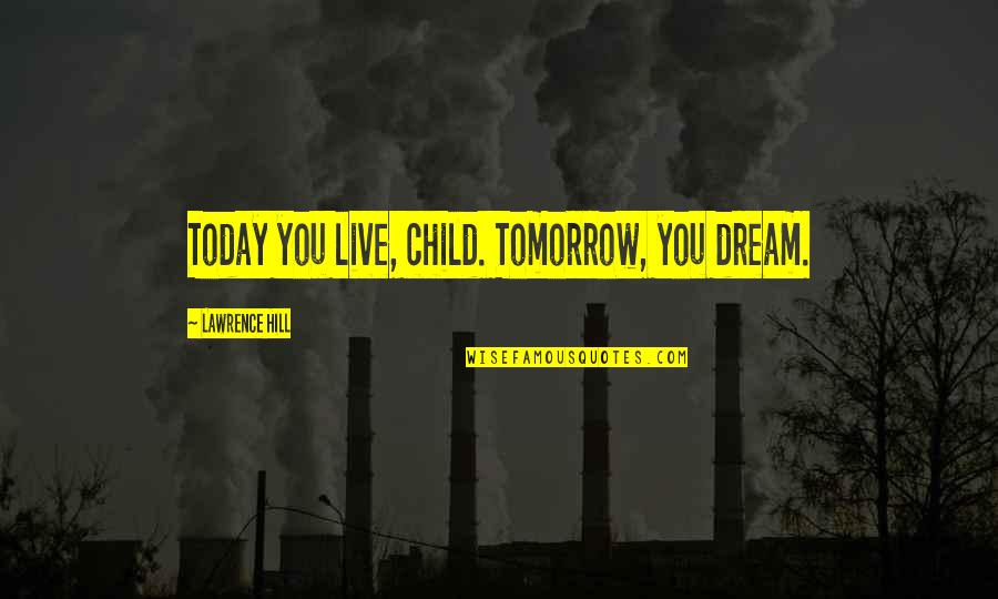 A Child's Dreams Quotes By Lawrence Hill: Today you live, child. Tomorrow, you dream.