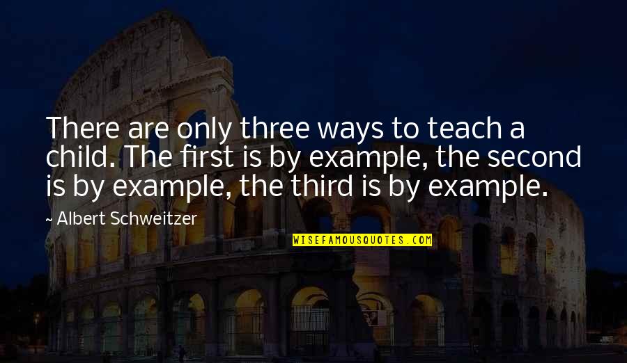A Child's Education Quotes By Albert Schweitzer: There are only three ways to teach a