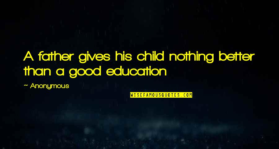 A Child's Education Quotes By Anonymous: A father gives his child nothing better than