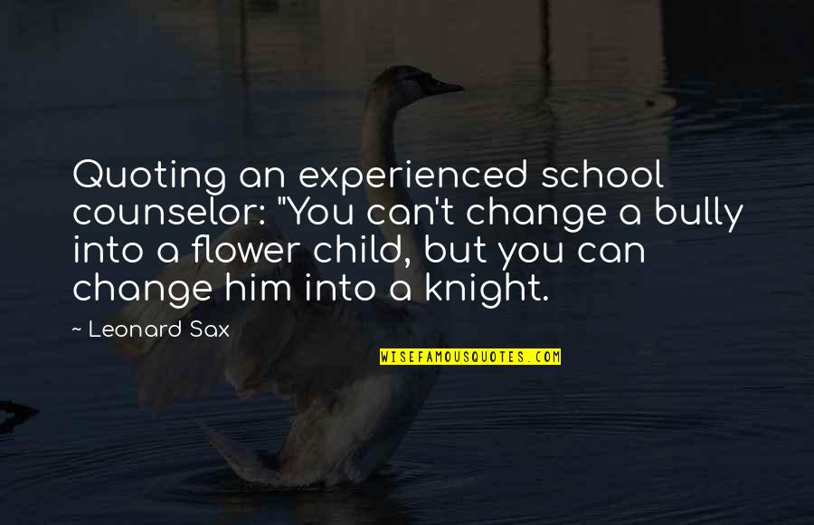 A Child's Education Quotes By Leonard Sax: Quoting an experienced school counselor: "You can't change