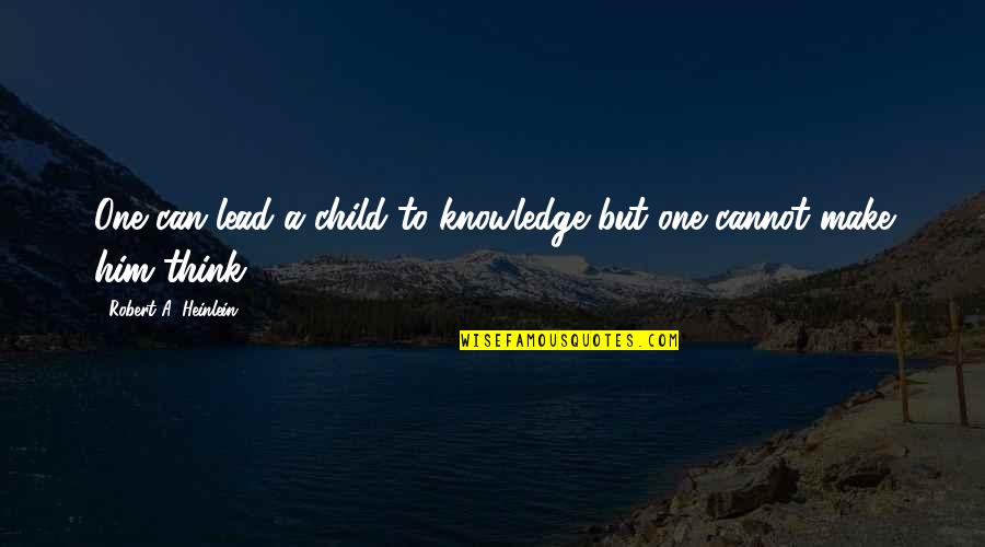 A Child's Education Quotes By Robert A. Heinlein: One can lead a child to knowledge but