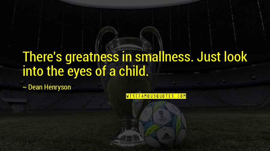 A Child's Eyes Quotes By Dean Henryson: There's greatness in smallness. Just look into the